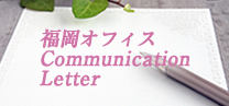 福岡オフィス在籍のコンサルタントが現場で感じたリアルなレポート、福岡オフィスCommunication Letter